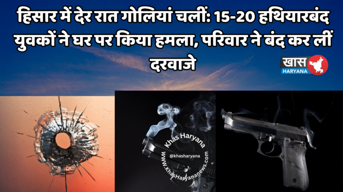 हिसार में देर रात गोलियां चलीं: 15-20 हथियारबंद युवकों ने घर पर किया हमला, परिवार ने बंद कर लीं दरवाजे