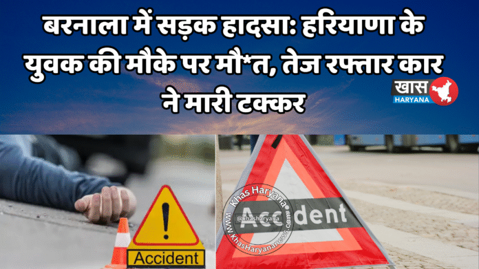 बरनाला में सड़क हादसा: हरियाणा के युवक की मौके पर मौ*त, तेज रफ्तार कार ने मारी टक्कर