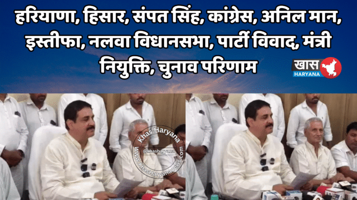 हरियाणा, हिसार, संपत सिंह, कांग्रेस, अनिल मान, इस्तीफा, नलवा विधानसभा, पार्टी विवाद, मंत्री नियुक्ति, चुनाव परिणाम