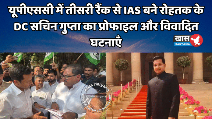 यूपीएससी में तीसरी रैंक से IAS बने रोहतक के DC सचिन गुप्ता का प्रोफाइल और विवादित घटनाएँ