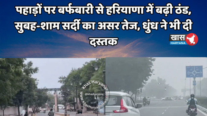 पहाड़ों पर बर्फबारी से हरियाणा में बढ़ी ठंड, सुबह-शाम सर्दी का असर तेज, धुंध ने भी दी दस्तक