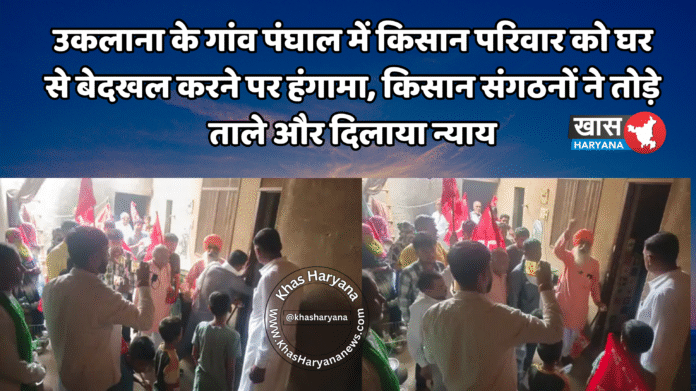 उकलाना के गांव पंघाल में किसान परिवार को घर से बेदखल करने पर हंगामा, किसान संगठनों ने तोड़े ताले और दिलाया न्याय