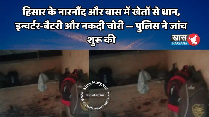 हिसार के नारनौंद और बास में खेतों से धान, इन्वर्टर-बैटरी और नकदी चोरी — पुलिस ने जांच शुरू की
