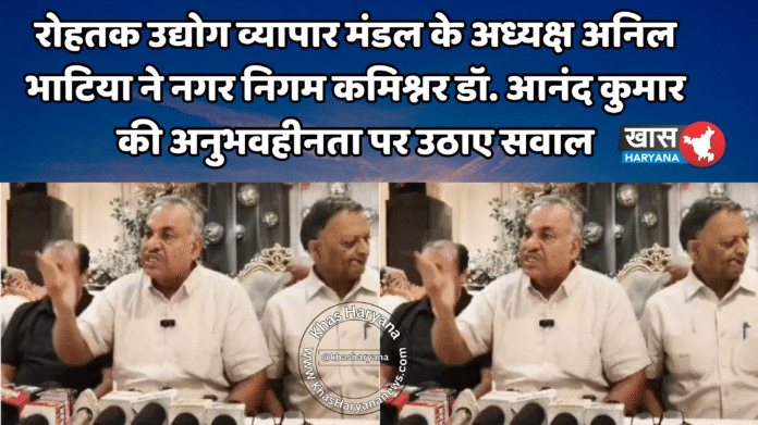 रोहतक उद्योग व्यापार मंडल के अध्यक्ष अनिल भाटिया ने नगर निगम कमिश्नर डॉ. आनंद कुमार की अनुभवहीनता पर उठाए सवाल