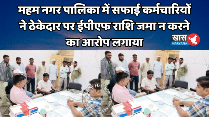 महम नगर पालिका में सफाई कर्मचारियों ने ठेकेदार पर ईपीएफ राशि जमा न करने का आरोप लगाया