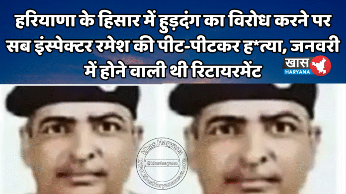 हरियाणा के हिसार में हुड़दंग का विरोध करने पर सब इंस्पेक्टर रमेश की पीट-पीटकर ह*त्या, जनवरी में होने वाली थी रिटायरमेंट