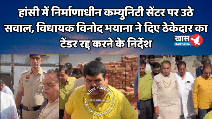 हांसी में निर्माणाधीन कम्युनिटी सेंटर पर उठे सवाल, विधायक विनोद भयाना ने दिए ठेकेदार का टेंडर रद्द करने के निर्देश