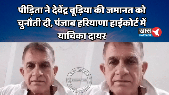 पीड़िता ने देवेंद्र बूड़िया की जमानत को चुनौती दी, पंजाब हरियाणा हाईकोर्ट में याचिका दायर