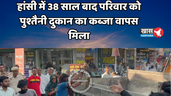 हांसी में 38 साल बाद परिवार को पुश्तैनी दुकान का कब्जा वापस मिला