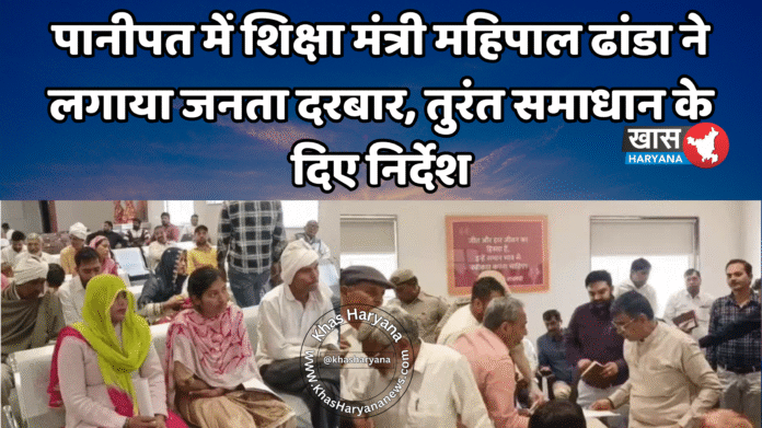 पानीपत में शिक्षा मंत्री महिपाल ढांडा ने लगाया जनता दरबार, तुरंत समाधान के दिए निर्देश