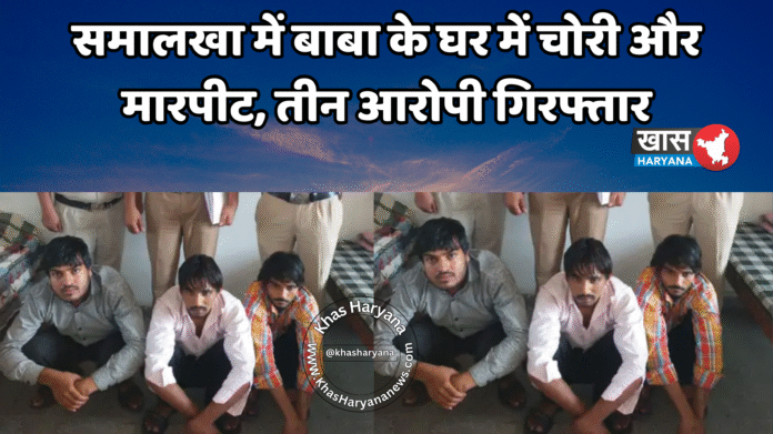 समालखा में बाबा के घर में चोरी और मारपीट, तीन आरोपी गिरफ्तार