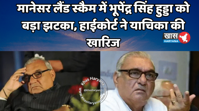 मानेसर लैंड स्कैम में भूपेंद्र सिंह हुड्डा को बड़ा झटका, हाईकोर्ट ने याचिका की खारिज
