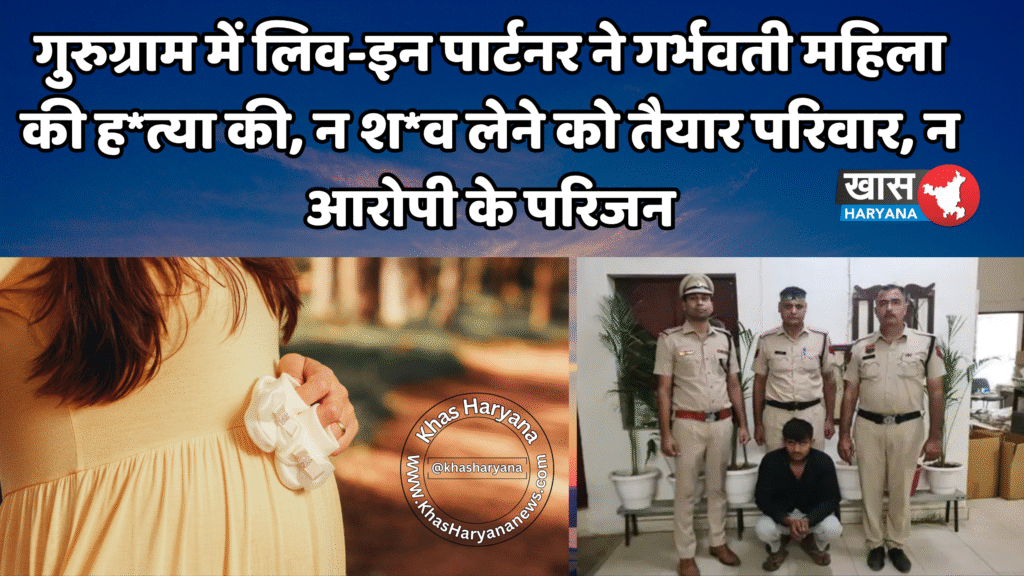 गुरुग्राम में लिव-इन पार्टनर ने गर्भवती महिला की ह*त्या की, न श*व लेने को तैयार परिवार, न आरोपी के परिजन