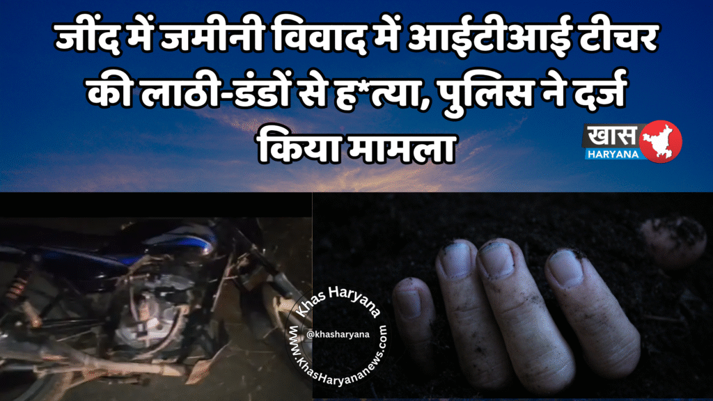 जींद में जमीनी विवाद में आईटीआई टीचर की लाठी-डंडों से ह*त्या, पुलिस ने दर्ज किया मामला