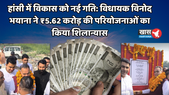 हांसी में विकास को नई गति: विधायक विनोद भयाना ने ₹5.62 करोड़ की परियोजनाओं का किया शिलान्यास
