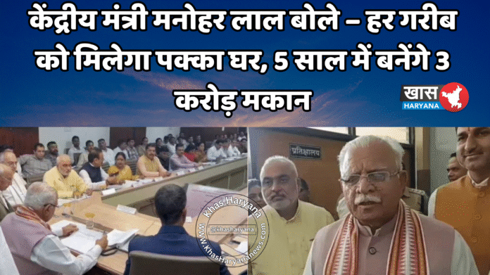 केंद्रीय मंत्री मनोहर लाल बोले – हर गरीब को मिलेगा पक्का घर, 5 साल में बनेंगे 3 करोड़ मकान