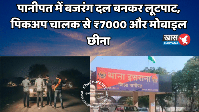 पानीपत में बजरंग दल बनकर लूटपाट, पिकअप चालक से ₹7000 और मोबाइल छीना