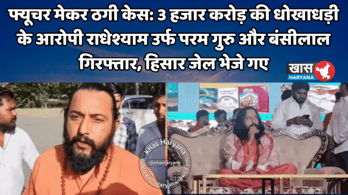 फ्यूचर मेकर ठगी केस: 3 हजार करोड़ की धोखाधड़ी के आरोपी राधेश्याम उर्फ परम गुरु और बंसीलाल गिरफ्तार, हिसार जेल भेजे गए