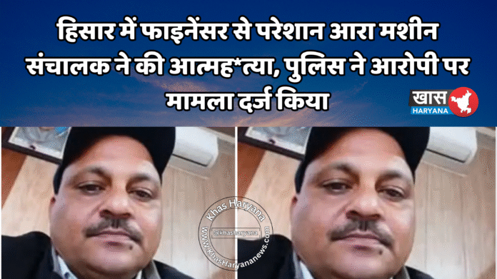 हिसार में फाइनेंसर से परेशान आरा मशीन संचालक ने की आत्मह*त्या, पुलिस ने आरोपी पर मामला दर्ज किया