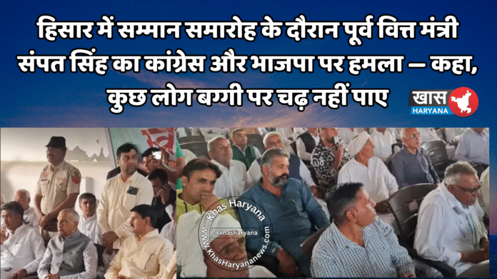 हिसार में सम्मान समारोह के दौरान पूर्व वित्त मंत्री संपत सिंह का कांग्रेस और भाजपा पर हमला — कहा, कुछ लोग बग्गी पर चढ़ नहीं पाए
