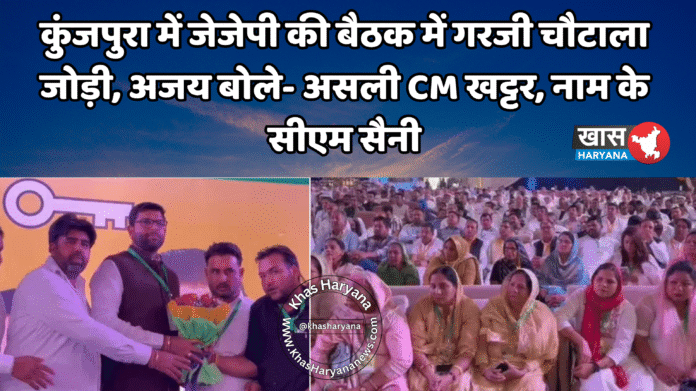 कुंजपुरा में जेजेपी की बैठक में गरजी चौटाला जोड़ी, अजय बोले- असली CM खट्टर, नाम के सीएम सैनी