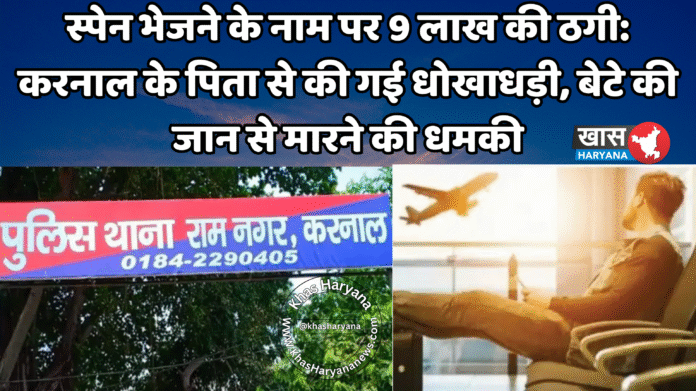 स्पेन भेजने के नाम पर 9 लाख की ठगी: करनाल के पिता से की गई धोखाधड़ी, बेटे की जान से मारने की धमकी