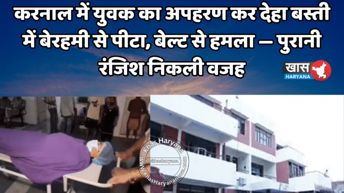 करनाल में युवक का अपहरण कर देहा बस्ती में बेरहमी से पीटा, बेल्ट से हमला — पुरानी रंजिश निकली वजह