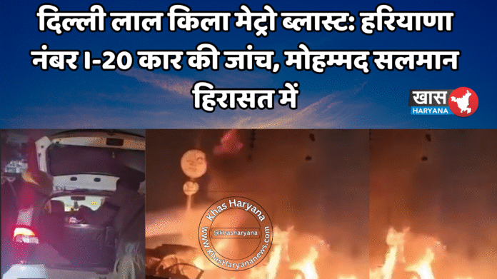 दिल्ली लाल किला मेट्रो ब्लास्ट: हरियाणा नंबर I-20 कार की जांच, मोहम्मद सलमान हिरासत में