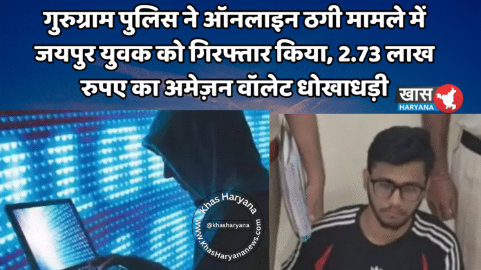 गुरुग्राम पुलिस ने ऑनलाइन ठगी मामले में जयपुर युवक को गिरफ्तार किया, 2.73 लाख रुपए का अमेज़न वॉलेट धोखाधड़ी