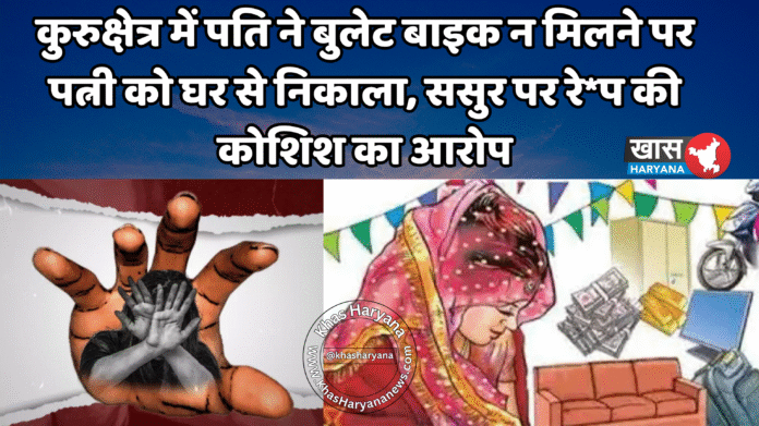 कुरुक्षेत्र में पति ने बुलेट बाइक न मिलने पर पत्नी को घर से निकाला, ससुर पर रे*प की कोशिश का आरोप
