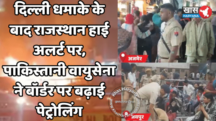 दिल्ली धमाके के बाद राजस्थान हाई अलर्ट पर, पाकिस्तानी वायुसेना ने बॉर्डर पर बढ़ाई पेट्रोलिंग
