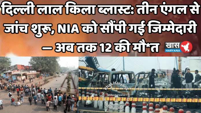 दिल्ली लाल किला ब्लास्ट: तीन एंगल से जांच शुरू, NIA को सौंपी गई जिम्मेदारी — अब तक 12 की मौ*त