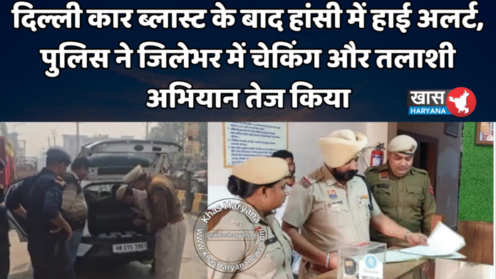 दिल्ली कार ब्लास्ट के बाद हांसी में हाई अलर्ट, पुलिस ने जिलेभर में चेकिंग और तलाशी अभियान तेज किया