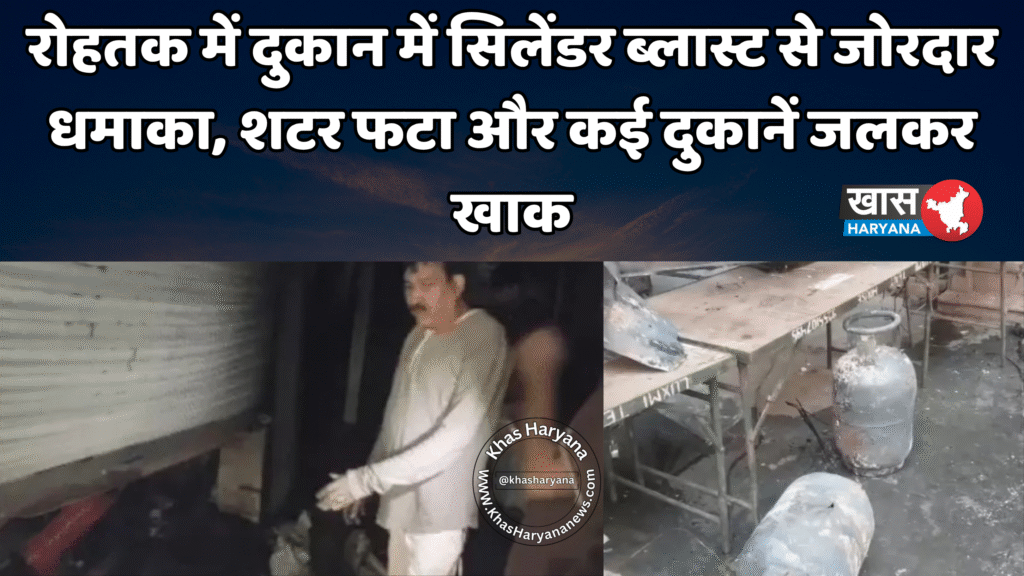 रोहतक में दुकान में सिलेंडर ब्लास्ट से जोरदार धमाका, शटर फटा और कई दुकानें जलकर खाक