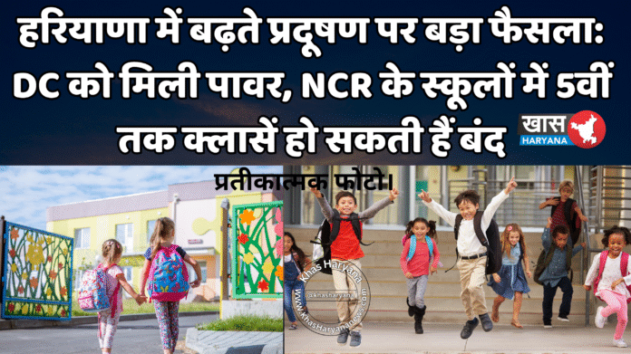 हरियाणा में बढ़ते प्रदूषण पर बड़ा फैसला: DC को मिली पावर, NCR के स्कूलों में 5वीं तक क्लासें हो सकती हैं बंद
