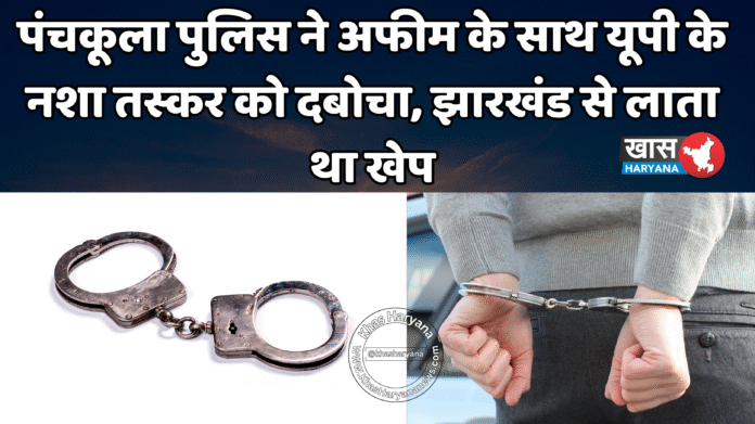 पंचकूला पुलिस ने अफीम के साथ यूपी के नशा तस्कर को दबोचा, झारखंड से लाता था खेप
