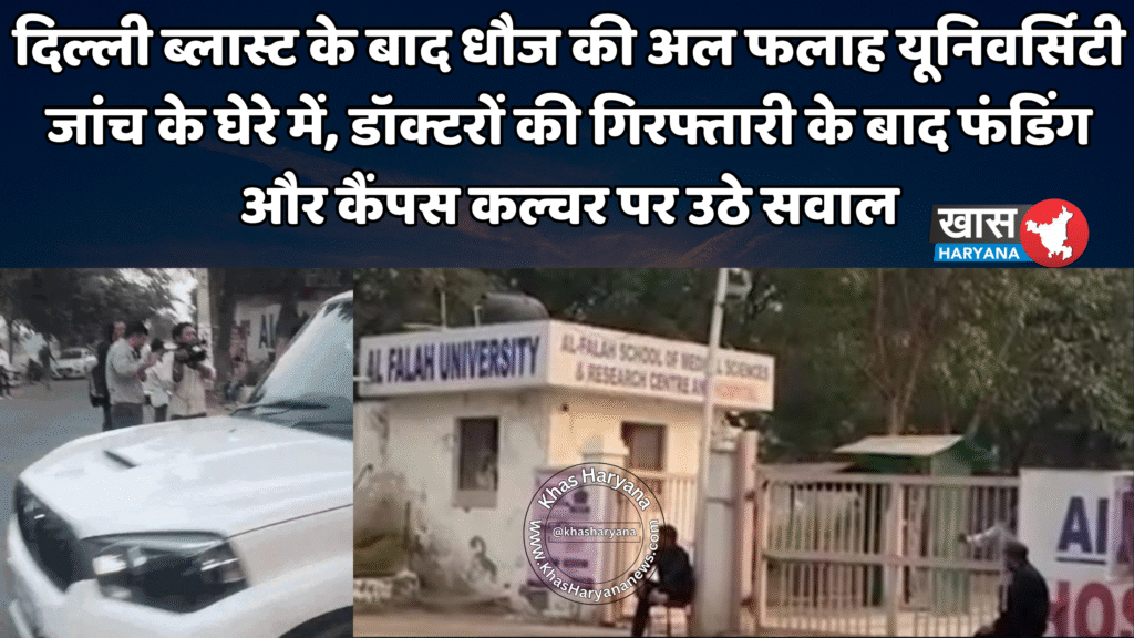 दिल्ली ब्लास्ट के बाद धौज की अल फलाह यूनिवर्सिटी जांच के घेरे में, डॉक्टरों की गिरफ्तारी के बाद फंडिंग और कैंपस कल्चर पर उठे सवाल