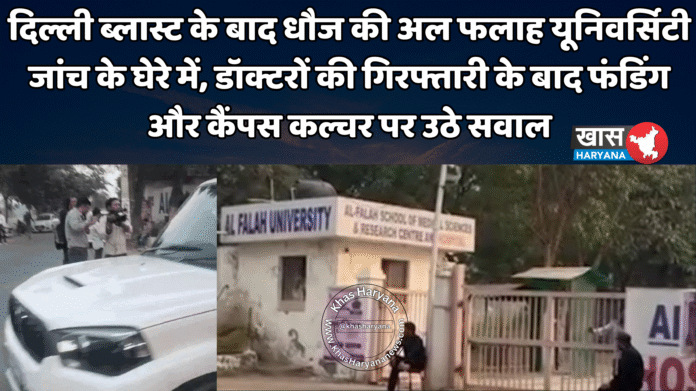 दिल्ली ब्लास्ट के बाद धौज की अल फलाह यूनिवर्सिटी जांच के घेरे में, डॉक्टरों की गिरफ्तारी के बाद फंडिंग और कैंपस कल्चर पर उठे सवाल