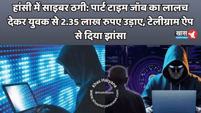 हांसी में साइबर ठगी: पार्ट टाइम जॉब का लालच देकर युवक से 2.35 लाख रुपए उड़ाए, टेलीग्राम ऐप से दिया झांसा