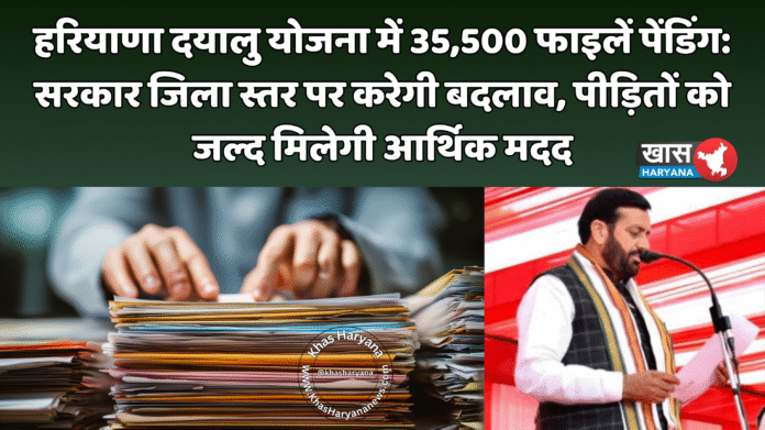 हरियाणा दयालु योजना में 35,500 फाइलें पेंडिंग: सरकार जिला स्तर पर करेगी बदलाव, पीड़ितों को जल्द मिलेगी आर्थिक मदद