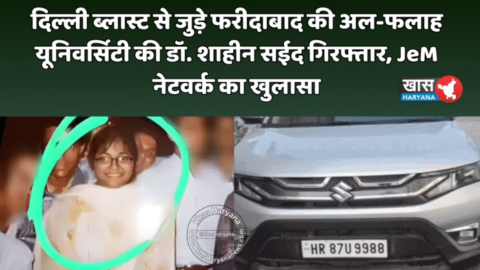 दिल्ली ब्लास्ट से जुड़े फरीदाबाद की अल-फलाह यूनिवर्सिटी की डॉ. शाहीन सईद गिरफ्तार, JeM नेटवर्क का खुलासा