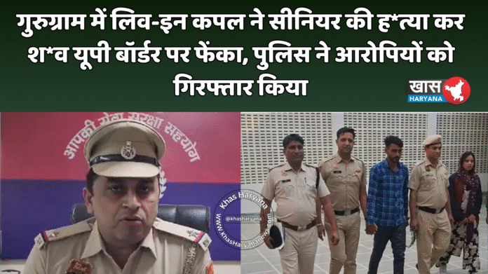 गुरुग्राम में लिव-इन कपल ने सीनियर की ह*त्या कर श*व यूपी बॉर्डर पर फेंका, पुलिस ने आरोपियों को गिरफ्तार किया