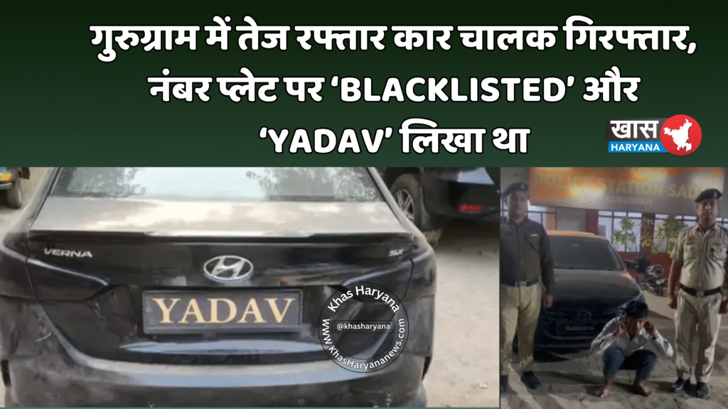 गुरुग्राम में तेज रफ्तार कार चालक गिरफ्तार, नंबर प्लेट पर ‘BLACKLISTED’ और ‘YADAV’ लिखा था