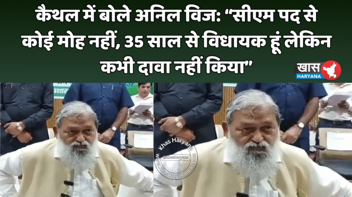 कैथल में बोले अनिल विज: “सीएम पद से कोई मोह नहीं, 35 साल से विधायक हूं लेकिन कभी दावा नहीं किया”