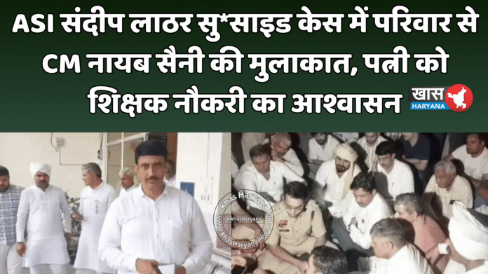 ASI संदीप लाठर सु*साइड केस में परिवार से CM नायब सैनी की मुलाकात, पत्नी को शिक्षक नौकरी का आश्वासन