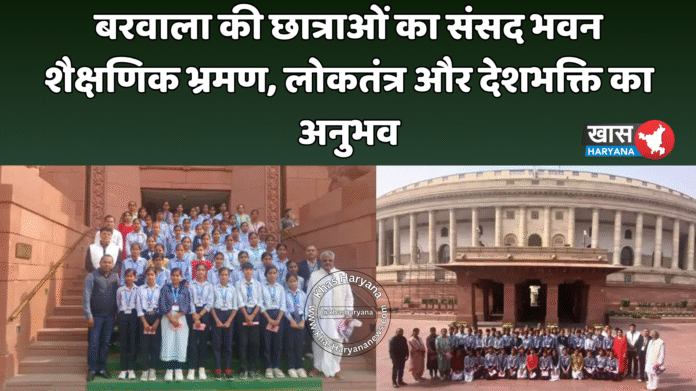 बरवाला की छात्राओं का संसद भवन शैक्षणिक भ्रमण, लोकतंत्र और देशभक्ति का अनुभव