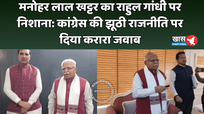 मनोहर लाल खट्टर का राहुल गांधी पर निशाना: कांग्रेस की झूठी राजनीति पर दिया करारा जवाब