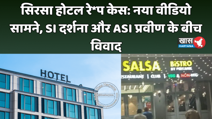 सिरसा होटल रे*प केस: नया वीडियो सामने, SI दर्शना और ASI प्रवीण के बीच विवाद