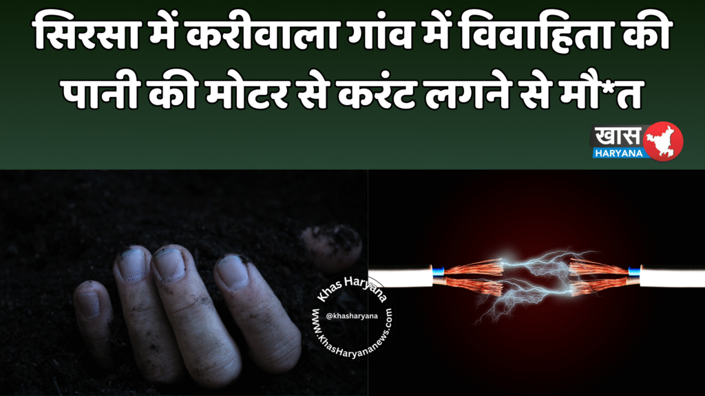 सिरसा में करीवाला गांव में विवाहिता की पानी की मोटर से करंट लगने से मौ*त