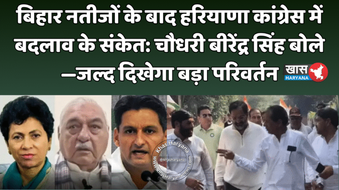बिहार नतीजों के बाद हरियाणा कांग्रेस में बदलाव के संकेत: चौधरी बीरेंद्र सिंह बोले—जल्द दिखेगा बड़ा परिवर्तन